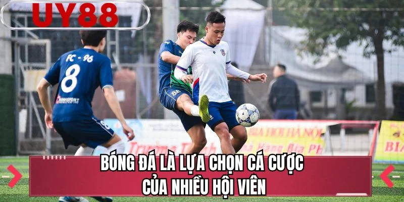 Bóng đá là lựa chọn cá cược của nhiều hội viên