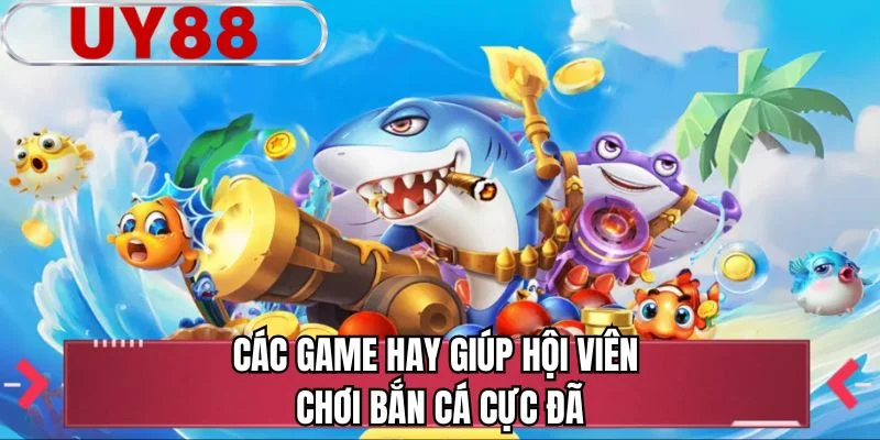 Các game hay giúp hội viên chơi bắn cá cực đã