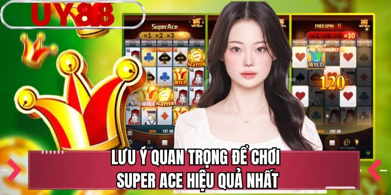 Lưu ý quan trọng để chơi Super ACE hiệu quả nhất