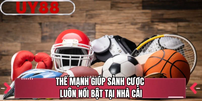 Thế mạnh giúp sảnh cược luôn nổi bật tại nhà cái